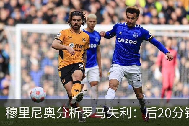 穆里尼奥分析罗马失利：后20分钟是关键时刻